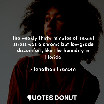 the weekly thirty minutes of sexual stress was a chronic but low-grade discomfort, like the humidity in Florida