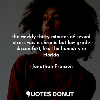  the weekly thirty minutes of sexual stress was a chronic but low-grade discomfor... - Jonathan Franzen - Quotes Donut