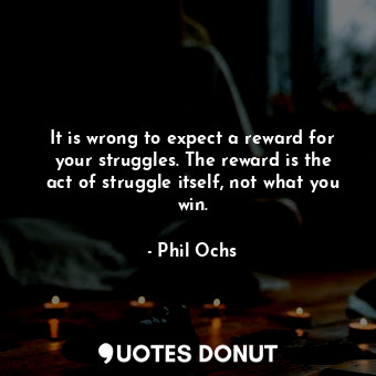  It is wrong to expect a reward for your struggles. The reward is the act of stru... - Phil Ochs - Quotes Donut
