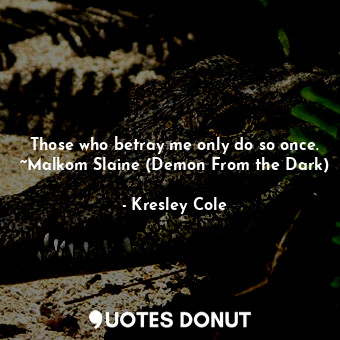 Those who betray me only do so once. ~Malkom Slaine (Demon From the Dark)