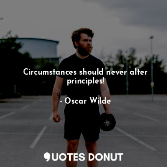 Circumstances should never alter principles!... - Oscar Wilde - Quotes Donut