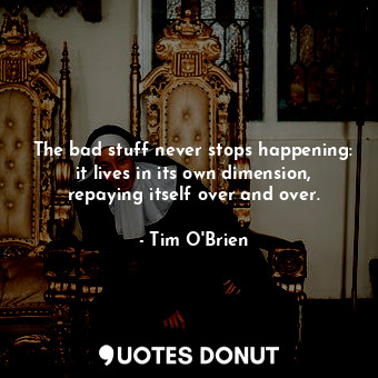  The bad stuff never stops happening: it lives in its own dimension, repaying its... - Tim O&#039;Brien - Quotes Donut