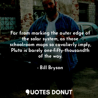  Far from marking the outer edge of the solar system, as those schoolroom maps so... - Bill Bryson - Quotes Donut