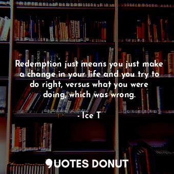  Redemption just means you just make a change in your life and you try to do righ... - Ice T - Quotes Donut