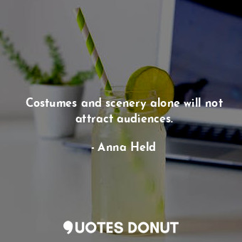  Costumes and scenery alone will not attract audiences.... - Anna Held - Quotes Donut