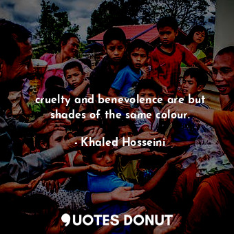  cruelty and benevolence are but shades of the same colour.... - Khaled Hosseini - Quotes Donut