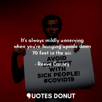  It&#39;s always mildly unnerving when you&#39;re hanging upside down 70 feet in ... - Reeve Carney - Quotes Donut