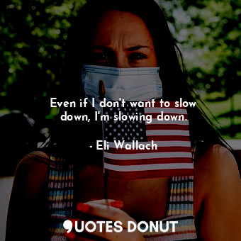  Even if I don&#39;t want to slow down, I&#39;m slowing down.... - Eli Wallach - Quotes Donut