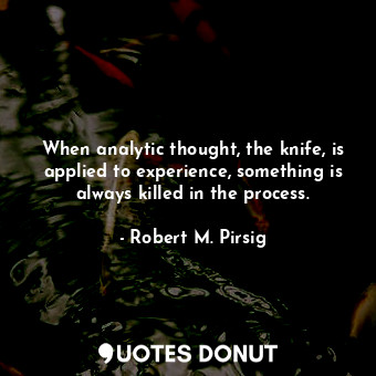  When analytic thought, the knife, is applied to experience, something is always ... - Robert M. Pirsig - Quotes Donut