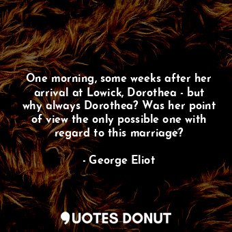  One morning, some weeks after her arrival at Lowick, Dorothea - but why always D... - George Eliot - Quotes Donut