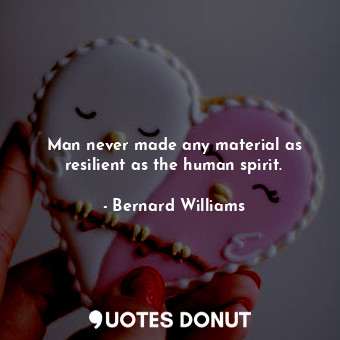  Man never made any material as resilient as the human spirit.... - Bernard Williams - Quotes Donut
