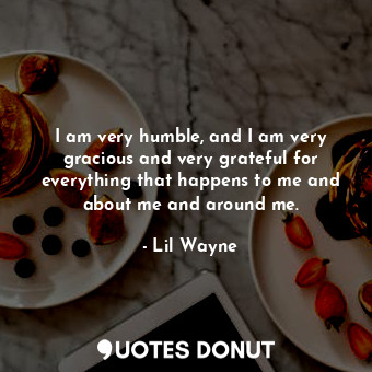  I am very humble, and I am very gracious and very grateful for everything that h... - Lil Wayne - Quotes Donut
