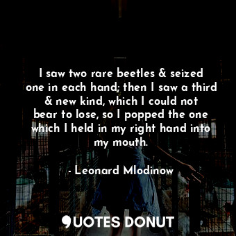  I saw two rare beetles &amp; seized one in each hand; then I saw a third &amp; n... - Leonard Mlodinow - Quotes Donut