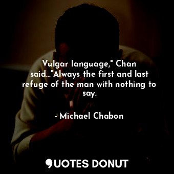  Vulgar language," Chan said..."Always the first and last refuge of the man with ... - Michael Chabon - Quotes Donut