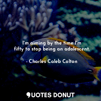  I&#39;m aiming by the time I&#39;m fifty to stop being an adolescent.... - Charles Caleb Colton - Quotes Donut