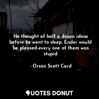  He thought of half a dozen ideas before he went to sleep. Ender would be pleased... - Orson Scott Card - Quotes Donut