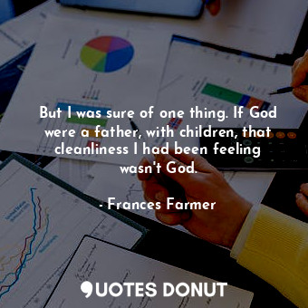  But I was sure of one thing. If God were a father, with children, that cleanline... - Frances Farmer - Quotes Donut