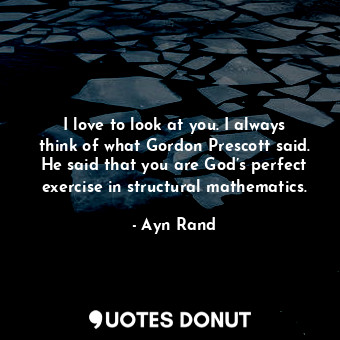  I love to look at you. I always think of what Gordon Prescott said. He said that... - Ayn Rand - Quotes Donut