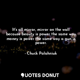 It's all mirror, mirror on the wall because beauty is power the same way money i... - Chuck Palahniuk - Quotes Donut