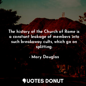  The history of the Church of Rome is a constant leakage of members into such bre... - Mary Douglas - Quotes Donut