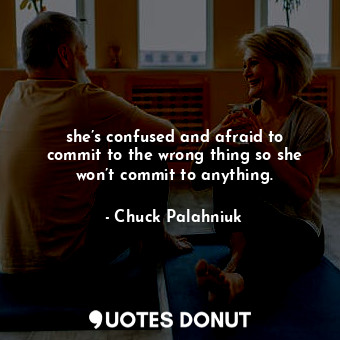  she’s confused and afraid to commit to the wrong thing so she won’t commit to an... - Chuck Palahniuk - Quotes Donut