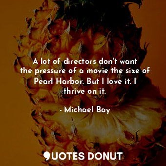  A lot of directors don&#39;t want the pressure of a movie the size of Pearl Harb... - Michael Bay - Quotes Donut