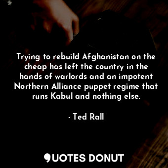 Trying to rebuild Afghanistan on the cheap has left the country in the hands of warlords and an impotent Northern Alliance puppet regime that runs Kabul and nothing else.