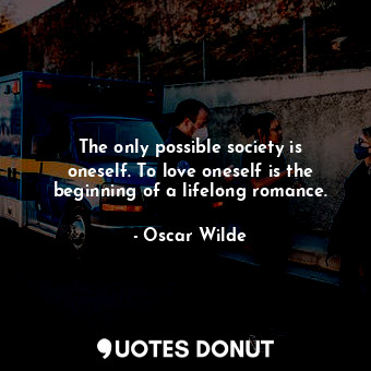  The only possible society is oneself. To love oneself is the beginning of a life... - Oscar Wilde - Quotes Donut