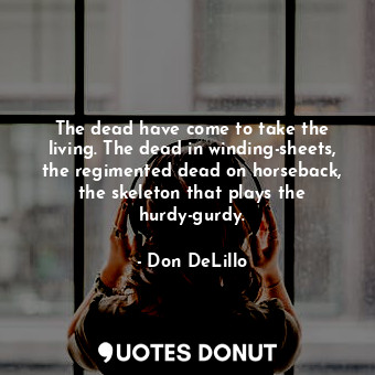  The dead have come to take the living. The dead in winding-sheets, the regimente... - Don DeLillo - Quotes Donut