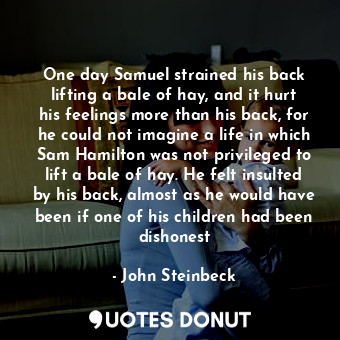  One day Samuel strained his back lifting a bale of hay, and it hurt his feelings... - John Steinbeck - Quotes Donut