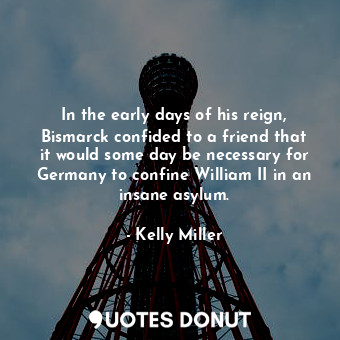  In the early days of his reign, Bismarck confided to a friend that it would some... - Kelly Miller - Quotes Donut