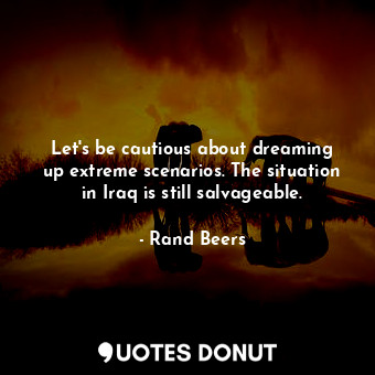 Let&#39;s be cautious about dreaming up extreme scenarios. The situation in Iraq is still salvageable.