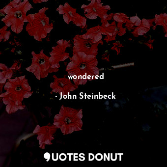  wondered... - John Steinbeck - Quotes Donut