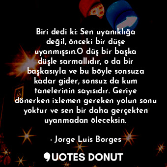  Biri dedi ki: Sen uyanıklığa değil, önceki bir düşe uyanmışsın.O düş bir başka d... - Jorge Luis Borges - Quotes Donut