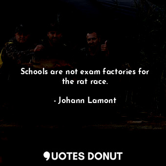  Schools are not exam factories for the rat race.... - Johann Lamont - Quotes Donut