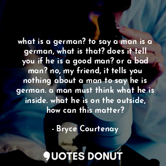  what is a german? to say a man is a german, what is that? does it tell you if he... - Bryce Courtenay - Quotes Donut