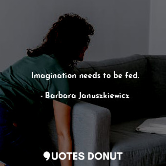  Imagination needs to be fed.... - Barbara Januszkiewicz - Quotes Donut