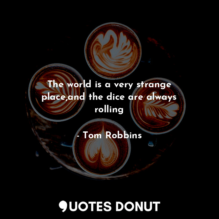  The world is a very strange place,and the dice are always rolling... - Tom Robbins - Quotes Donut