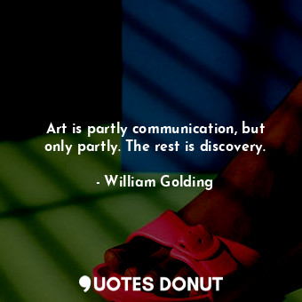  Art is partly communication, but only partly. The rest is discovery.... - William Golding - Quotes Donut