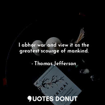  I abhor war and view it as the greatest scourge of mankind.... - Thomas Jefferson - Quotes Donut