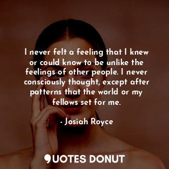  I never felt a feeling that I knew or could know to be unlike the feelings of ot... - Josiah Royce - Quotes Donut