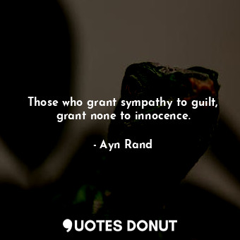  Those who grant sympathy to guilt, grant none to innocence.... - Ayn Rand - Quotes Donut