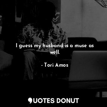  I guess my husband is a muse as well.... - Tori Amos - Quotes Donut