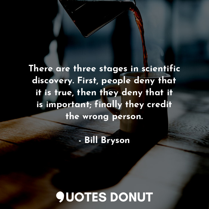  There are three stages in scientific discovery. First, people deny that it is tr... - Bill Bryson - Quotes Donut