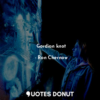  Gordian knot... - Ron Chernow - Quotes Donut