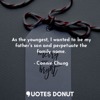 As the youngest, I wanted to be my father&#39;s son and perpetuate the family name.