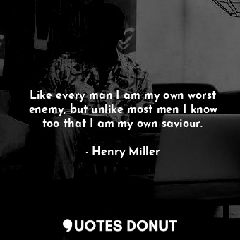  Like every man I am my own worst enemy, but unlike most men I know too that I am... - Henry Miller - Quotes Donut