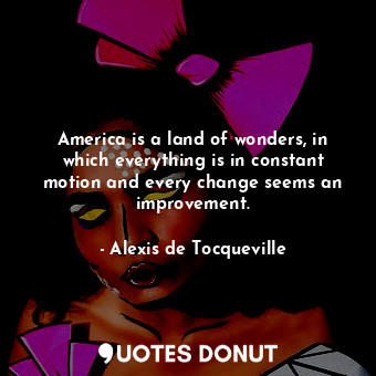  America is a land of wonders, in which everything is in constant motion and ever... - Alexis de Tocqueville - Quotes Donut