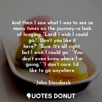 And then I saw what I was to see so many times on the journey—a look of longing.... - John Steinbeck - Quotes Donut