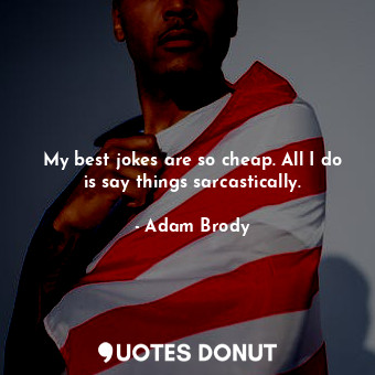  My best jokes are so cheap. All I do is say things sarcastically.... - Adam Brody - Quotes Donut